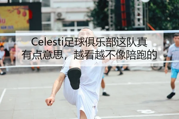 Celesti足球俱乐部这队真有点意思，越看越不像陪跑的