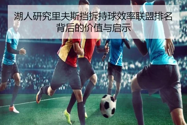 湖人研究里夫斯挡拆持球效率联盟排名背后的价值与启示