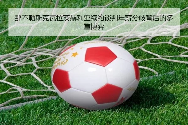 那不勒斯克瓦拉茨赫利亚续约谈判年薪分歧背后的多重博弈